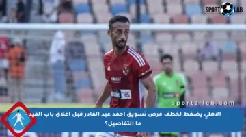 الأهلي يضغط لخطف فرص تسويق أحمد عبد القادر قبل إغلاق باب القيد – ما التفاصيل؟